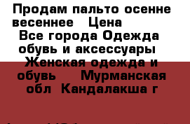 Продам пальто осенне весеннее › Цена ­ 3 000 - Все города Одежда, обувь и аксессуары » Женская одежда и обувь   . Мурманская обл.,Кандалакша г.